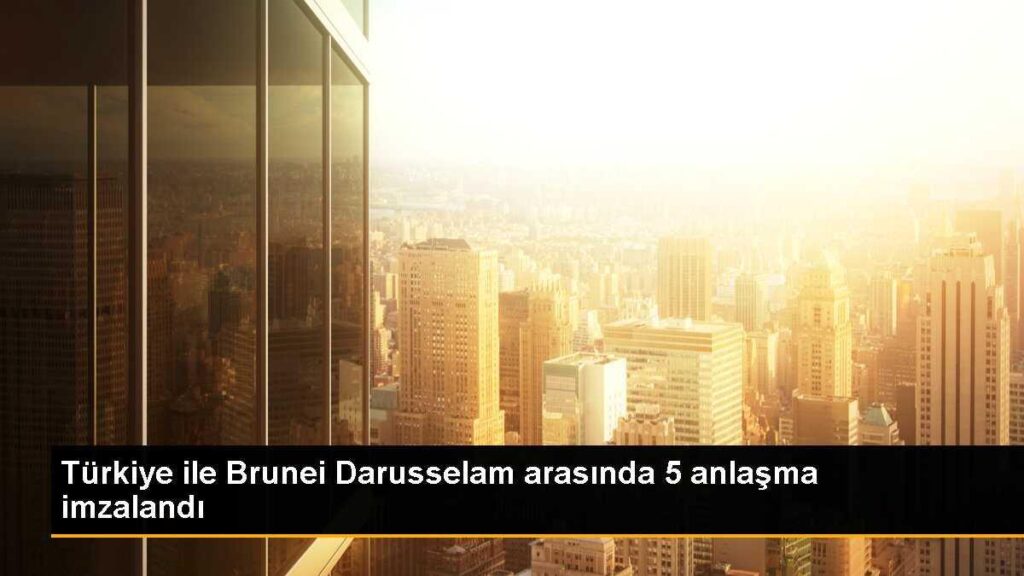 Türkiye ile Brunei Darusselam arasında 5 anlaşma imzalandı