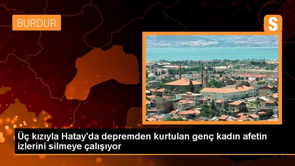 Üç kızıyla Hatay’da depremden kurtulan genç kadın afetin izlerini silmeye çalışıyor