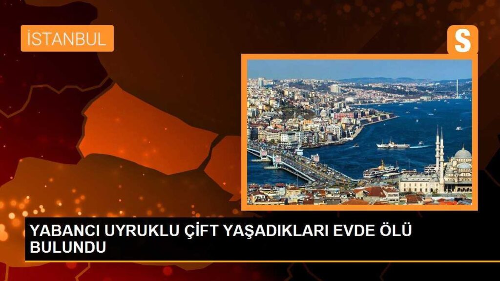 YABANCI UYRUKLU ÇİFT YAŞADIKLARI EVDE ÖLÜ BULUNDU