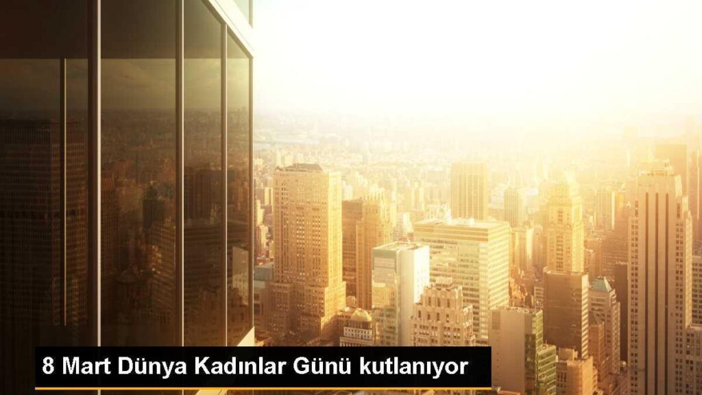 8 Mart Dünya Kadınlar Günü kutlanıyor