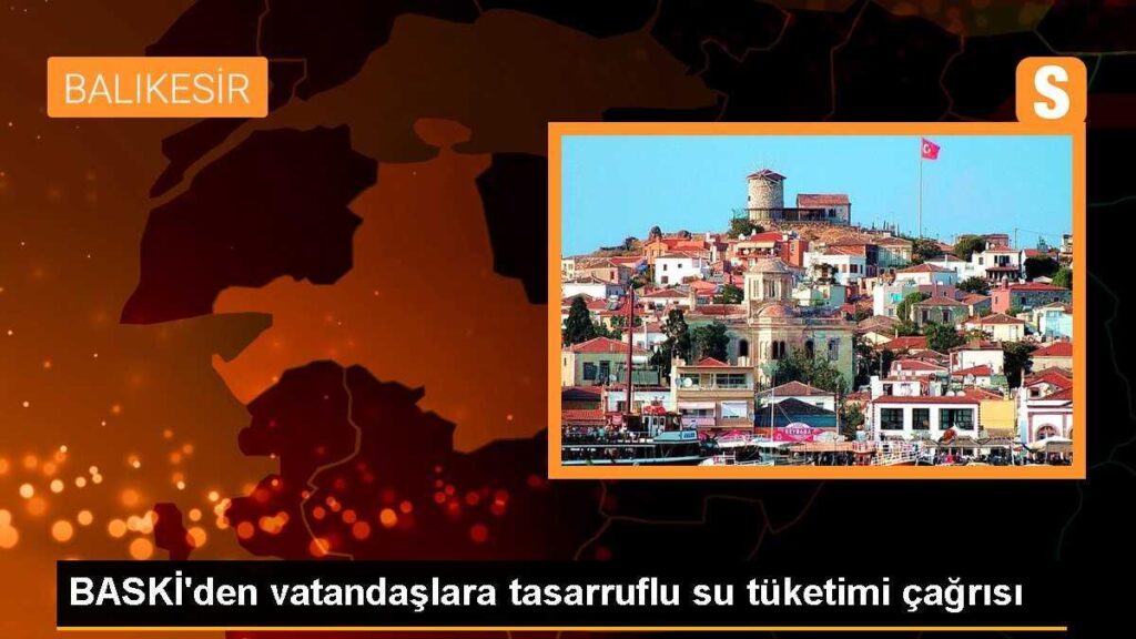 BASKİ’den vatandaşlara tasarruflu su tüketimi çağrısı