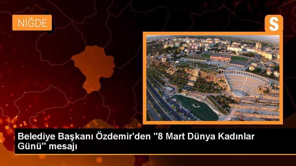 Belediye Başkanı Özdemir’den “8 Mart Dünya Kadınlar Günü” mesajı