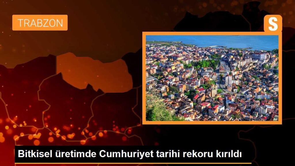 Bitkisel üretimde Cumhuriyet tarihi rekoru kırıldı