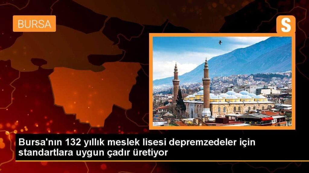 Bursa’nın 132 yıllık meslek lisesi depremzedeler için standartlara uygun çadır üretiyor