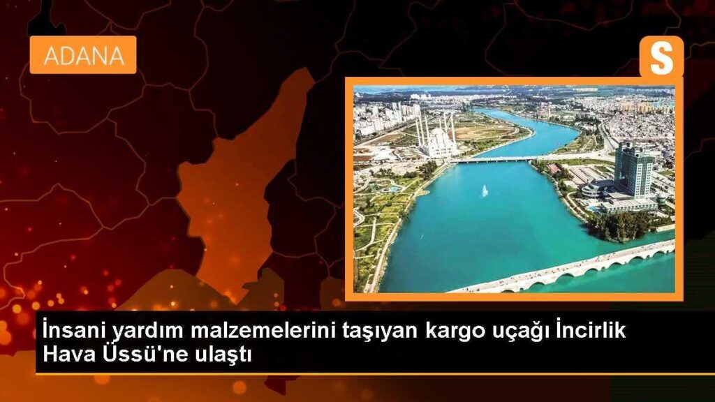 İnsani yardım malzemelerini taşıyan kargo uçağı İncirlik Hava Üssü’ne ulaştı