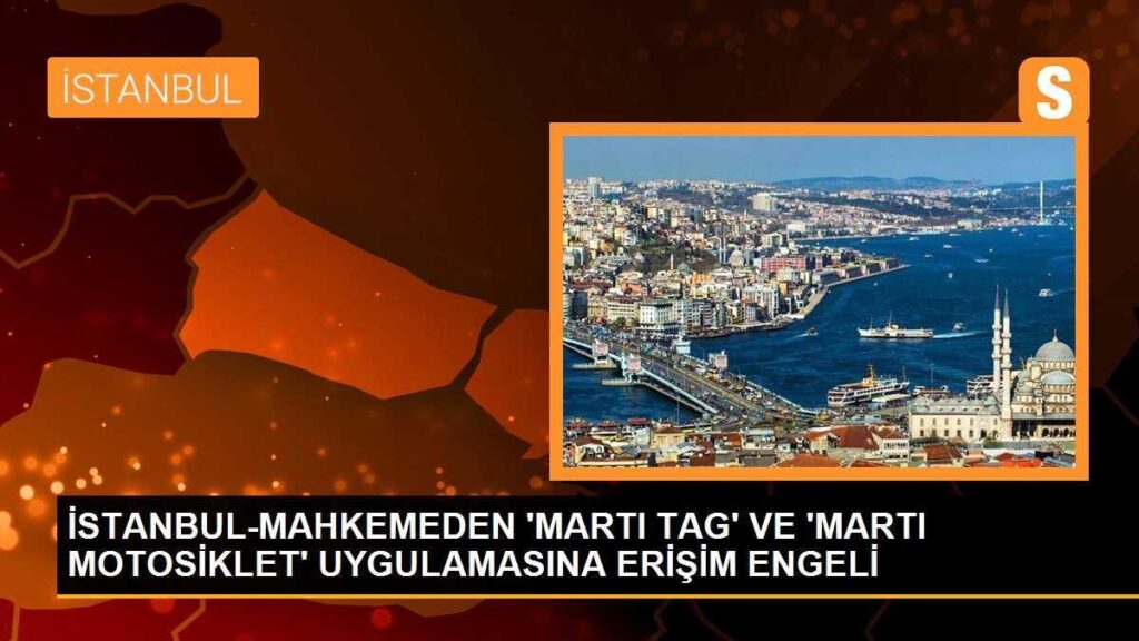 İSTANBUL-MAHKEMEDEN ‘MARTI TAG’ VE ‘MARTI MOTOSİKLET’ UYGULAMASINA ERİŞİM ENGELİ
