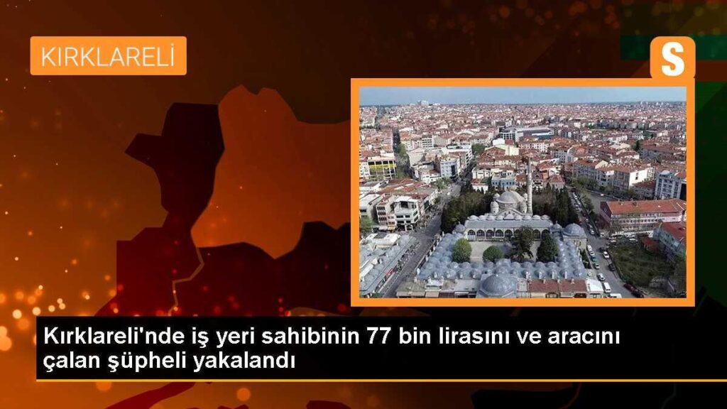 Kırklareli’nde iş yeri sahibinin 77 bin lirasını ve aracını çalan şüpheli yakalandı