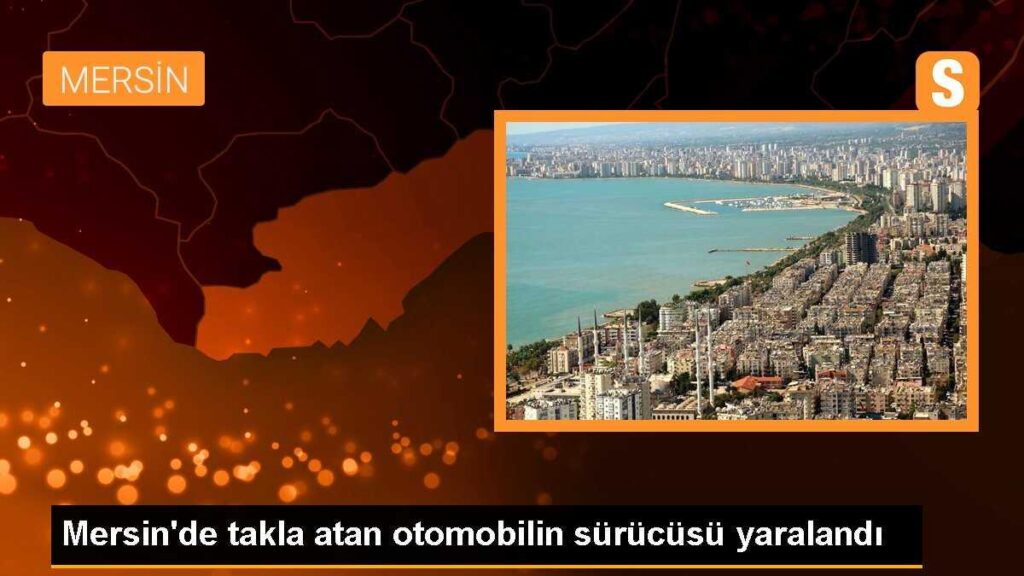 Mersin’de takla atan otomobilin sürücüsü yaralandı