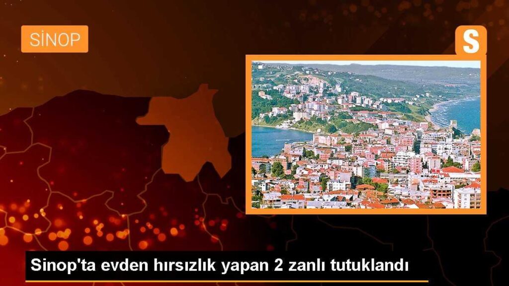 Sinop’ta evden hırsızlık yapan 2 zanlı tutuklandı