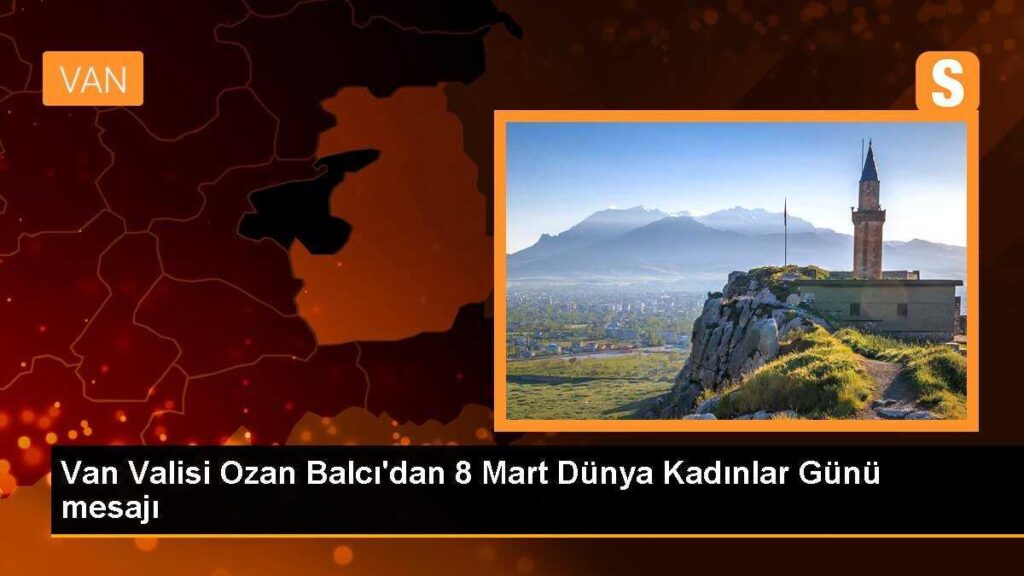 Van Valisi Ozan Balcı’dan 8 Mart Dünya Kadınlar Günü mesajı