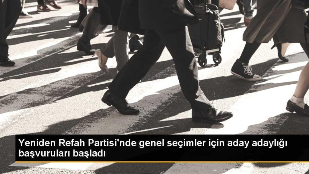 Yeniden Refah Partisi’nde genel seçimler için aday adaylığı başvuruları başladı